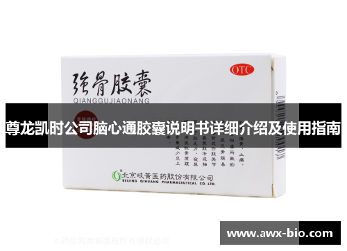 尊龙凯时公司脑心通胶囊说明书详细介绍及使用指南