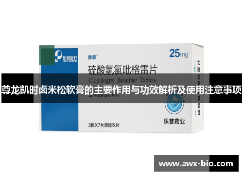 尊龙凯时卤米松软膏的主要作用与功效解析及使用注意事项