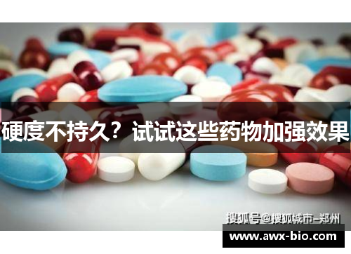 硬度不持久？试试这些药物加强效果