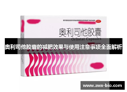 奥利司他胶囊的减肥效果与使用注意事项全面解析