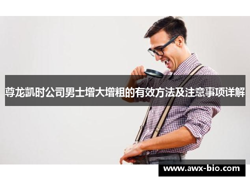 尊龙凯时公司男士增大增粗的有效方法及注意事项详解