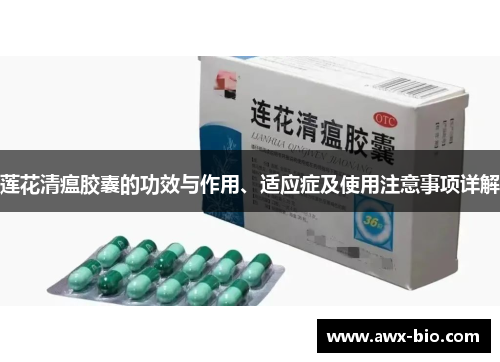 莲花清瘟胶囊的功效与作用、适应症及使用注意事项详解